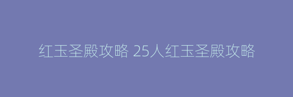 红玉圣殿攻略 25人红玉圣殿攻略