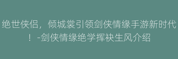 绝世侠侣，倾城裳引领剑侠情缘手游新时代！-剑侠情缘绝学挥袂生风介绍