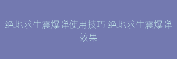 绝地求生震爆弹使用技巧 绝地求生震爆弹效果