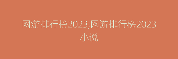 网游排行榜2023,网游排行榜2023小说