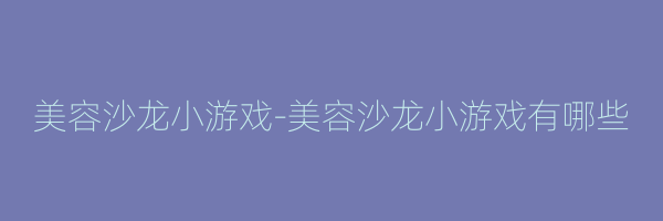 美容沙龙小游戏-美容沙龙小游戏有哪些