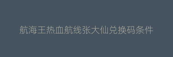 航海王热血航线张大仙兑换码条件