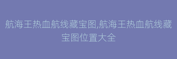 航海王热血航线藏宝图,航海王热血航线藏宝图位置大全