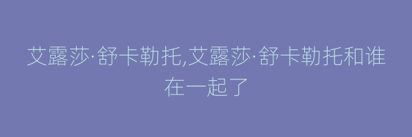 艾露莎·舒卡勒托,艾露莎·舒卡勒托和谁在一起了