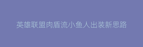 英雄联盟肉盾流小鱼人出装新思路