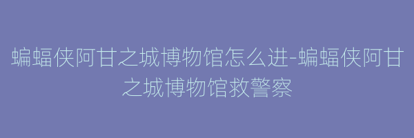 蝙蝠侠阿甘之城博物馆怎么进-蝙蝠侠阿甘之城博物馆救警察