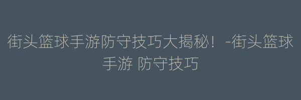 街头篮球手游防守技巧大揭秘！-街头篮球手游 防守技巧