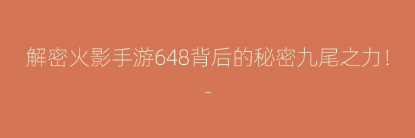 解密火影手游648背后的秘密九尾之力！-