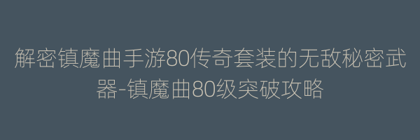 解密镇魔曲手游80传奇套装的无敌秘密武器-镇魔曲80级突破攻略