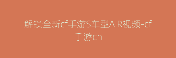 解锁全新cf手游S车型A R视频-cf手游ch