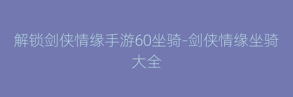 解锁剑侠情缘手游60坐骑-剑侠情缘坐骑大全