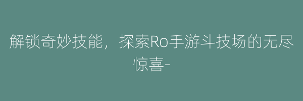 解锁奇妙技能，探索Ro手游斗技场的无尽惊喜-