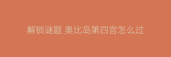 解锁谜题 奥比岛第四宫怎么过