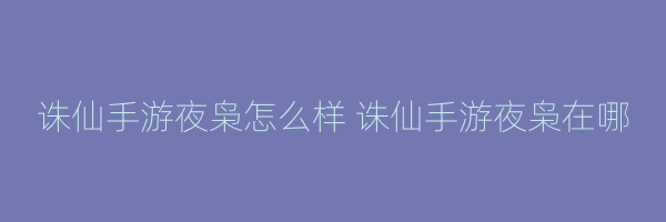 诛仙手游夜枭怎么样 诛仙手游夜枭在哪