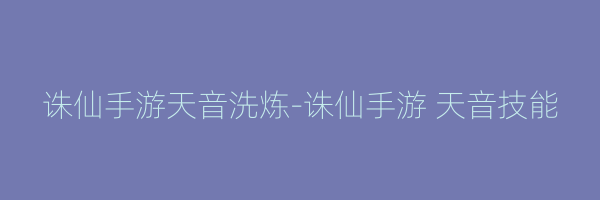 诛仙手游天音洗炼-诛仙手游 天音技能