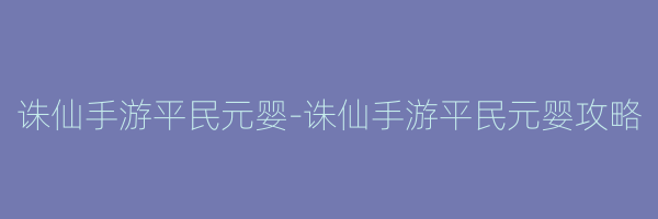 诛仙手游平民元婴-诛仙手游平民元婴攻略