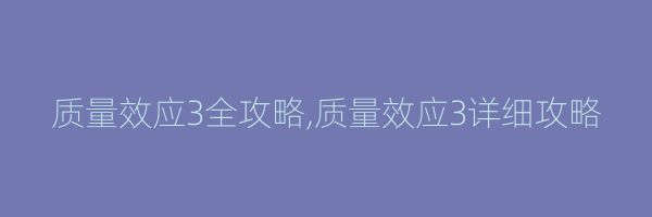 质量效应3全攻略,质量效应3详细攻略