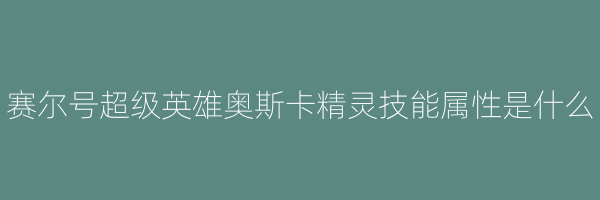 赛尔号超级英雄奥斯卡精灵技能属性是什么