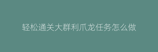 轻松通关大群利爪龙任务怎么做