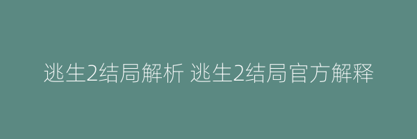 逃生2结局解析 逃生2结局官方解释