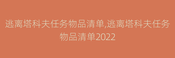 逃离塔科夫任务物品清单,逃离塔科夫任务物品清单2022