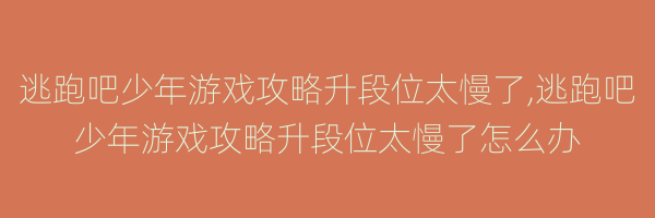 逃跑吧少年游戏攻略升段位太慢了,逃跑吧少年游戏攻略升段位太慢了怎么办