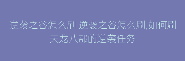 逆袭之谷怎么刷 逆袭之谷怎么刷,如何刷天龙八部的逆袭任务