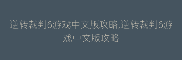 逆转裁判6游戏中文版攻略,逆转裁判6游戏中文版攻略