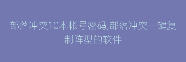 部落冲突10本帐号密码,部落冲突一键复制阵型的软件