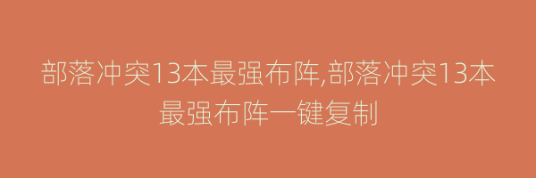 部落冲突13本最强布阵,部落冲突13本最强布阵一键复制