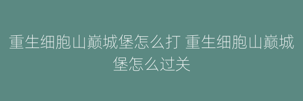 重生细胞山巅城堡怎么打 重生细胞山巅城堡怎么过关