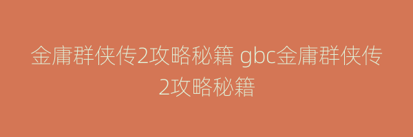 金庸群侠传2攻略秘籍 gbc金庸群侠传2攻略秘籍