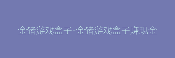 金猪游戏盒子-金猪游戏盒子赚现金