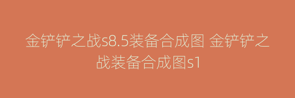 金铲铲之战s8.5装备合成图 金铲铲之战装备合成图s1