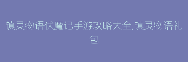 镇灵物语伏魔记手游攻略大全,镇灵物语礼包