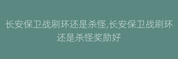 长安保卫战刷环还是杀怪,长安保卫战刷环还是杀怪奖励好