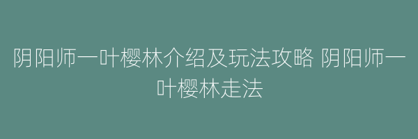 阴阳师一叶樱林介绍及玩法攻略 阴阳师一叶樱林走法