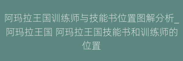 阿玛拉王国训练师与技能书位置图解分析_阿玛拉王国 阿玛拉王国技能书和训练师的位置