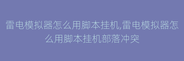 雷电模拟器怎么用脚本挂机,雷电模拟器怎么用脚本挂机部落冲突