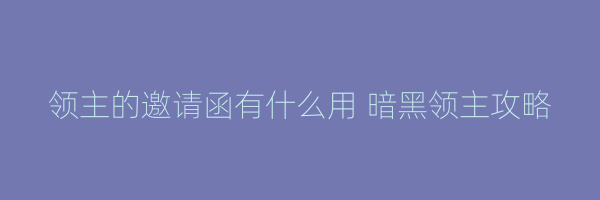 领主的邀请函有什么用 暗黑领主攻略