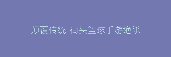 颠覆传统-街头篮球手游绝杀