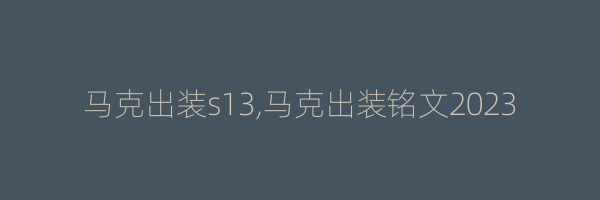 马克出装s13,马克出装铭文2023