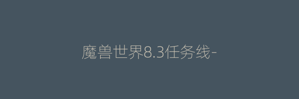 魔兽世界8.3任务线-