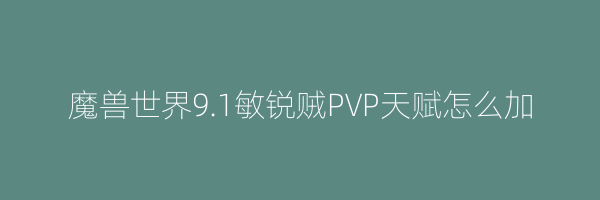 魔兽世界9.1敏锐贼PVP天赋怎么加