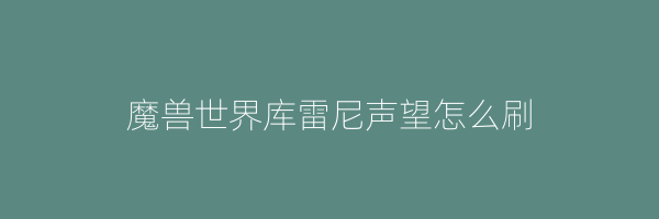 魔兽世界库雷尼声望怎么刷