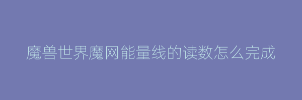 魔兽世界魔网能量线的读数怎么完成