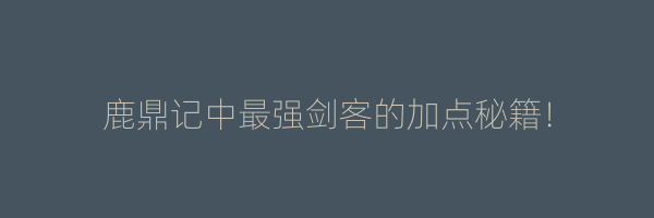 鹿鼎记中最强剑客的加点秘籍！