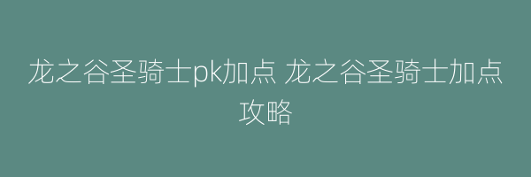 龙之谷圣骑士pk加点 龙之谷圣骑士加点攻略