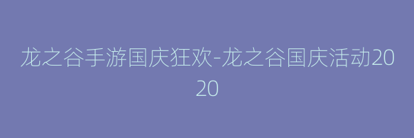 龙之谷手游国庆狂欢-龙之谷国庆活动2020