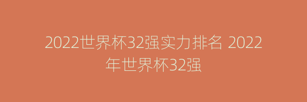 2022世界杯32强实力排名 2022年世界杯32强